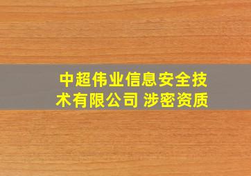 中超伟业信息安全技术有限公司 涉密资质